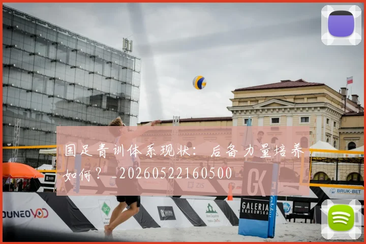 国足青训体系现状:后备力量培养如何?_20260522160500