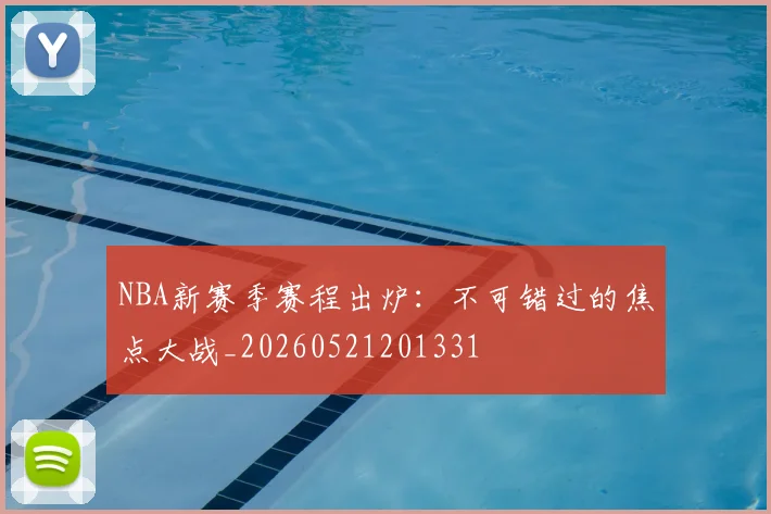 NBA新赛季赛程出炉：不可错过的焦点大战_20260521201331