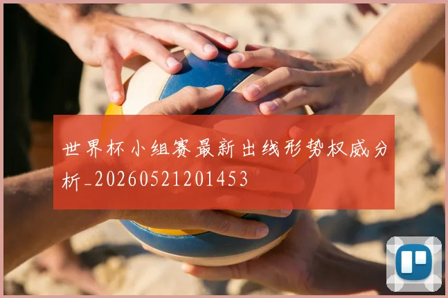 世界杯小组赛最新出线形势权威分析_20260521201453