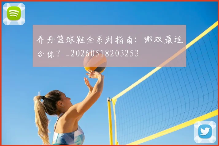 乔丹篮球鞋全系列指南：哪双最适合你？_20260518203253