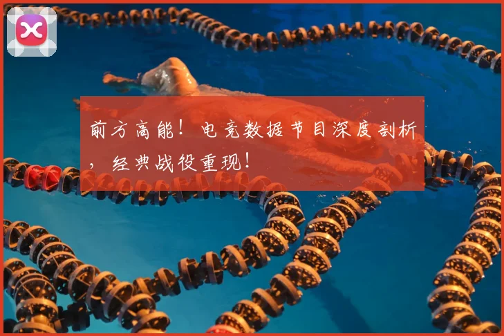 前方高能!电竞数据节目深度剖析,经典战役重现!