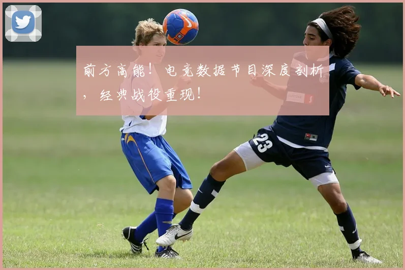 前方高能!电竞数据节目深度剖析,经典战役重现!