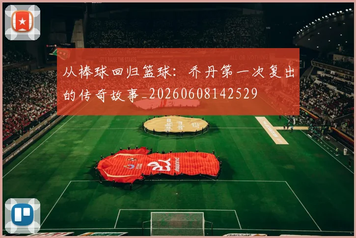 从棒球回归篮球:乔丹第一次复出的传奇故事_20260608142529