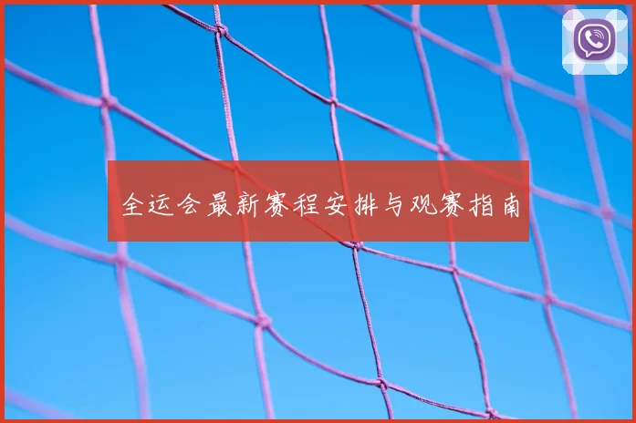 全运会最新赛程安排与观赛指南