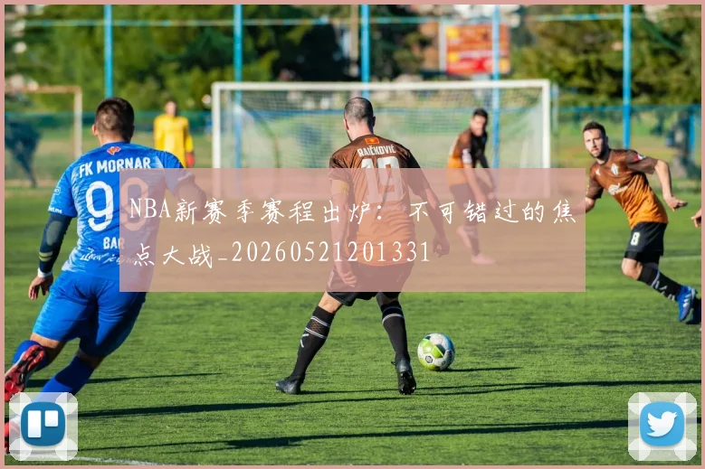 NBA新赛季赛程出炉:不可错过的焦点大战_20260521201331