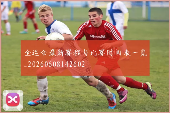 全运会最新赛程与比赛时间表一览_20260608142602